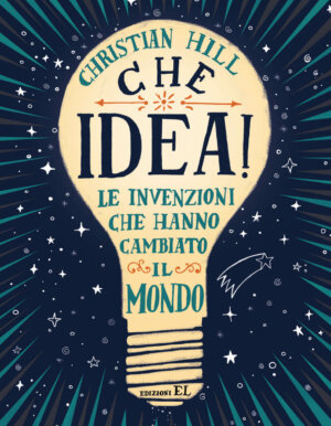 Che idea! - Le invenzioni che hanno cambiato il mondo - Hill/Ferrario | Narrativa | Edizioni EL | 9788847735545